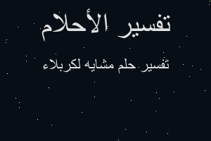 تفسير مشايه لكربلاء في المنام تفسير مشايه لكربلاء في المنام
