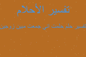 تفسير حلمت اني جمعت مبين زوجين في المنام