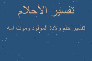 تفسير ولادة المولود وموت امه في المنام