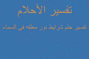 تفسير شرايط نور معلقه فى السماء في المنام تفسير شرايط نور معلقه فى السماء في المنام