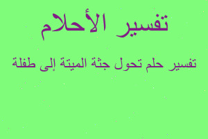 تفسير تحول جثة الميتة إلى طفلة في المنام
