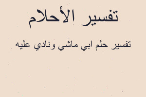تفسير ابي ماشي ونادي عليه في المنام