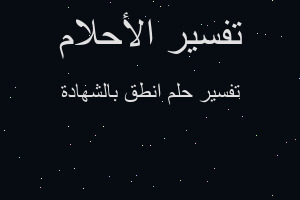 تفسير انطق بالشهادة في المنام