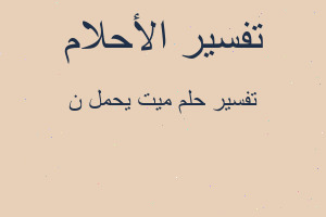 تفسير ميت يحمل ن في المنام