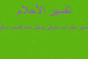 تفسير اب متوفى يدخل معه قصب سكر في المنام تفسير اب متوفى يدخل معه قصب سكر في المنام