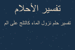 تفسير نزول الماء كالتلج على الم في المنام