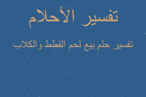 تفسير بيع لحم القطط والكلاب في المنام تفسير بيع لحم القطط والكلاب في المنام