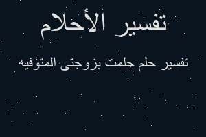 تفسير حلمت بزوجتى المتوفيه في المنام