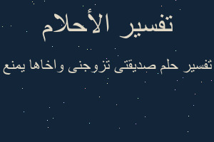 تفسير صديقتى تزوجنى واخاها يمنع في المنام تفسير صديقتى تزوجنى واخاها يمنع في المنام