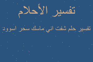 تفسير شفت اني ماسك سحر اسوود في المنام