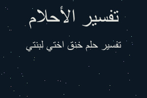تفسير خنق اختي لبنتي في المنام تفسير خنق اختي لبنتي في المنام