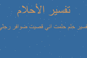 تفسير حلمت اني قصيت ضوافر رجلي في المنام تفسير حلمت اني قصيت ضوافر رجلي في المنام