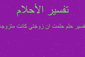 تفسير حلمت ان زوجتي كانت متزوجة في المنام