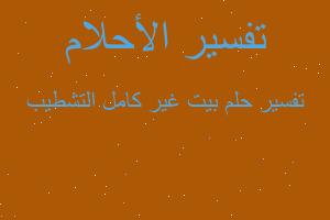 تفسير بيت غير كامل التشطيب في المنام تفسير بيت غير كامل التشطيب في المنام