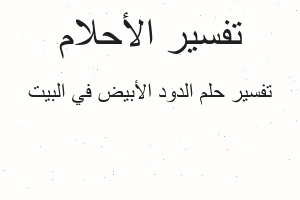 تفسير الدود الأبيض في البيت في المنام