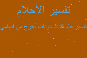 تفسير ثلاث دودات تخرج من ابهامي في المنام تفسير ثلاث دودات تخرج من ابهامي في المنام