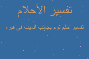 تفسير نوم بجانب الميت في قبره في المنام