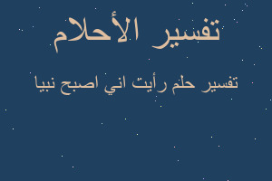 تفسير رأيت اني اصبح نبيا في المنام تفسير رأيت اني اصبح نبيا في المنام