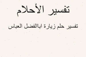 تفسير زيارة اباالفضل العباس في المنام تفسير زيارة اباالفضل العباس في المنام