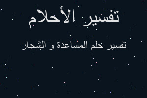 تفسير المساعدة و الشجار في المنام تفسير المساعدة و الشجار في المنام
