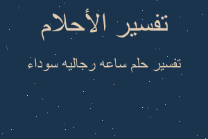 تفسير ساعه رجاليه سوداء في المنام