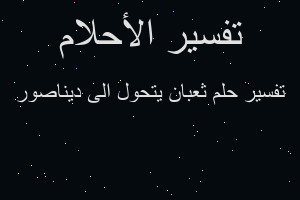 تفسير ثعبان يتحول الى ديناصور في المنام تفسير ثعبان يتحول الى ديناصور في المنام