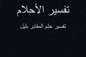تفسير المقابر بليل في المنام تفسير المقابر بليل في المنام