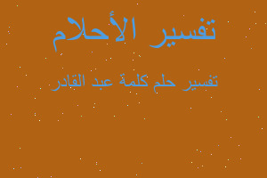 تفسير كلمة عبد القادر في المنام تفسير كلمة عبد القادر في المنام