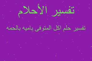 تفسير اكل المتوفى باميه بالحمه في المنام تفسير اكل المتوفى باميه بالحمه في المنام