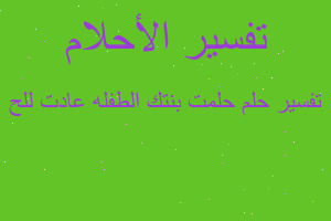 تفسير حلمت بنتك الطفله عادت للح في المنام تفسير حلمت بنتك الطفله عادت للح في المنام