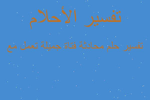 تفسير محادثة فتاة جميلة تعمل مع في المنام تفسير محادثة فتاة جميلة تعمل مع في المنام