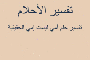 تفسير أمي ليست إمي الحقيقية في المنام تفسير أمي ليست إمي الحقيقية في المنام