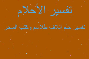 تفسير اتلاف طلاسم وكتب السحر في المنام تفسير اتلاف طلاسم وكتب السحر في المنام