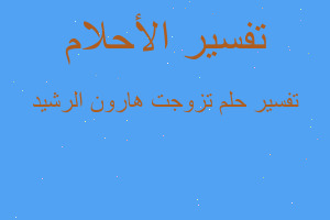 تفسير تزوجت هارون الرشيد في المنام
