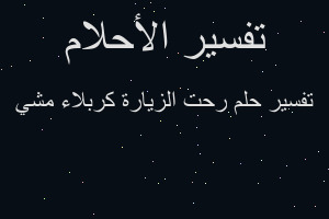 تفسير رحت الزيارة كربلاء مشي في المنام