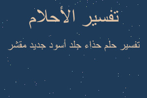 تفسير حذاء جلد أسود جديد مقشر في المنام تفسير حذاء جلد أسود جديد مقشر في المنام