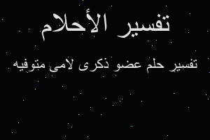 تفسير عضو ذكرى لامى متوفيه في المنام تفسير عضو ذكرى لامى متوفيه في المنام