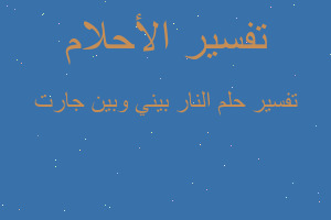 تفسير النار بيني وبين جارت في المنام