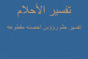 تفسير رؤؤس احصنه مقطوعه في المنام تفسير رؤؤس احصنه مقطوعه في المنام