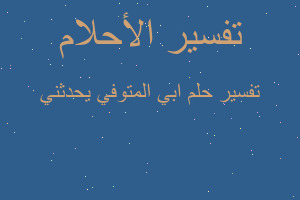 تفسير ابي المتوفي يحدثني في المنام تفسير ابي المتوفي يحدثني في المنام