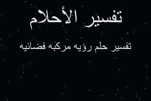 تفسير رؤيه مركبه فضائيه في المنام