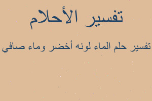 تفسير الماء لونه أخضر وماء صافي في المنام