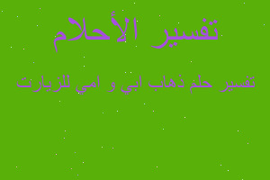 تفسير ذهاب ابي و امي للزيارت في المنام تفسير ذهاب ابي و امي للزيارت في المنام