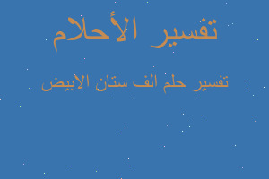 تفسير الف ستان الابيض في المنام تفسير الف ستان الابيض في المنام