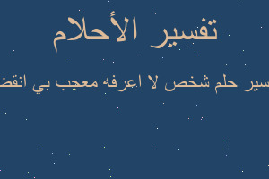 تفسير شخص لا اعرفه معجب بي انقض في المنام