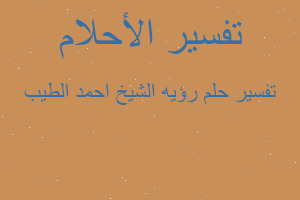 تفسير رؤيه الشيخ احمد الطيب في المنام تفسير رؤيه الشيخ احمد الطيب في المنام