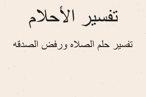 تفسير الصلاه ورفض الصدقه في المنام تفسير الصلاه ورفض الصدقه في المنام