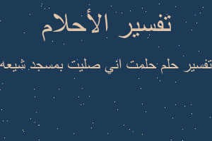 تفسير حلمت اني صليت بمسجد شيعه في المنام تفسير حلمت اني صليت بمسجد شيعه في المنام