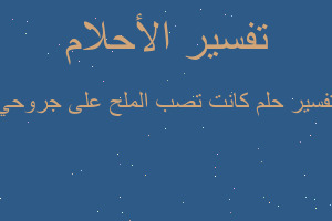 تفسير كانت تصب الملح على جروحي في المنام