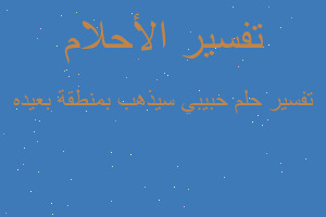 تفسير حبيبي سيذهب بمنطقة بعيده في المنام